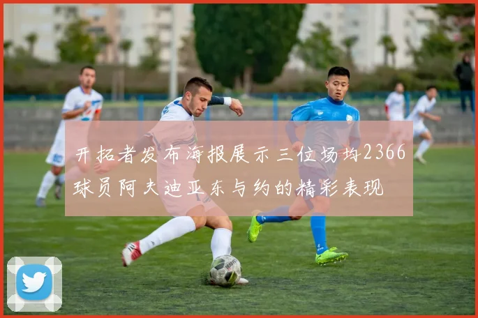开拓者发布海报展示三位场均2366球员阿夫迪亚东与约的精彩表现