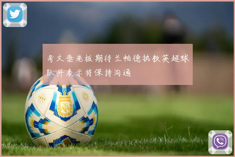 考文垂老板期待兰帕德执教英超球队并表示将保持沟通