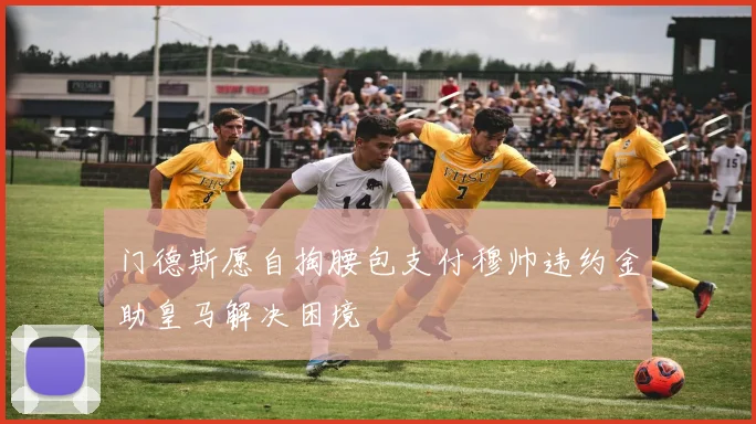 门德斯愿自掏腰包支付穆帅违约金助皇马解决困境