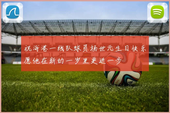 祝海港一线队球员杨世元生日快乐愿他在新的一岁里更进一步