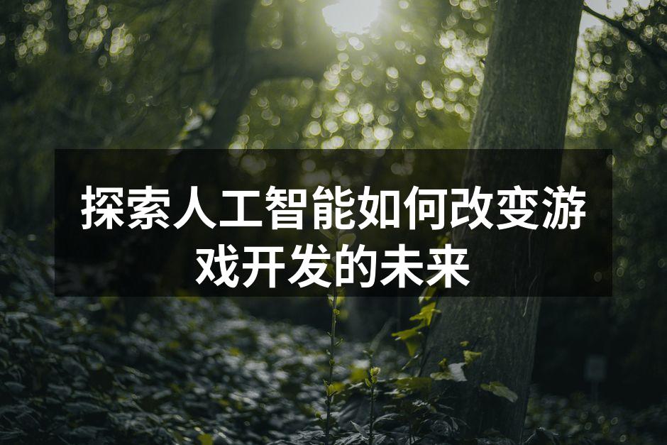 探索人工智能如何改变游戏开发的未来