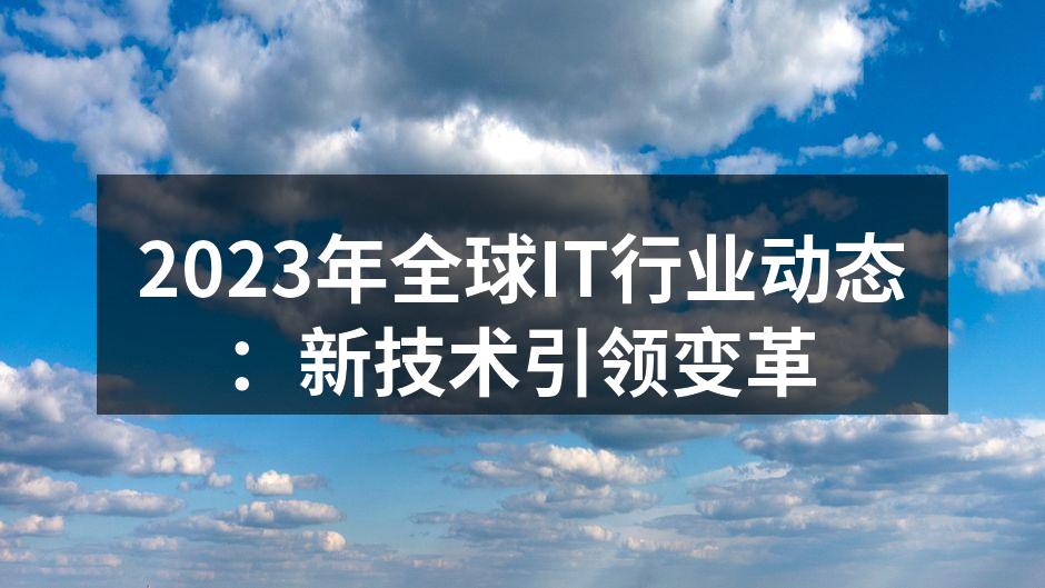 2023年全球IT行业动态：新技术引领变革