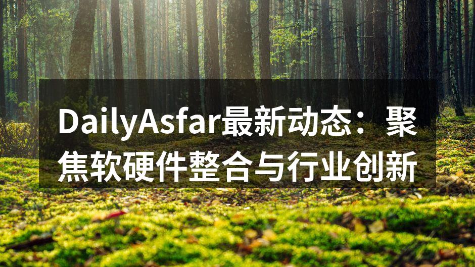 DailyAsfar最新动态：聚焦软硬件整合与行业创新