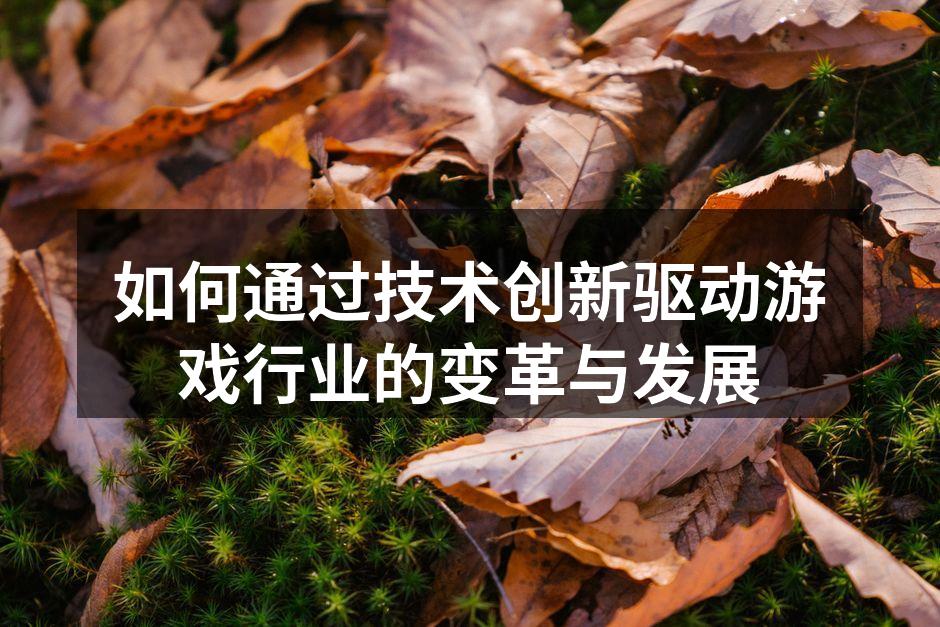 如何通过技术创新驱动游戏行业的变革与发展