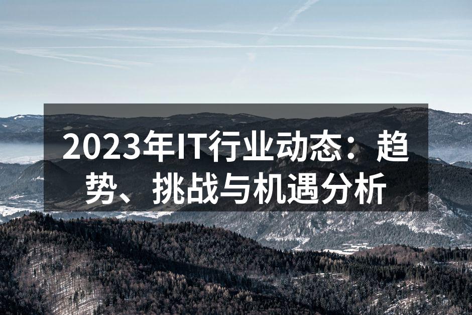 2023年IT行业动态：趋势、挑战与机遇分析
